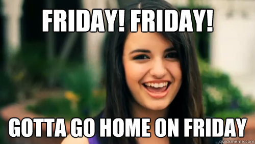 FRIDAY! FRIDAY! gotta go home on friday  