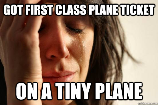 Got first class plane ticket On a tiny plane  First World Problems