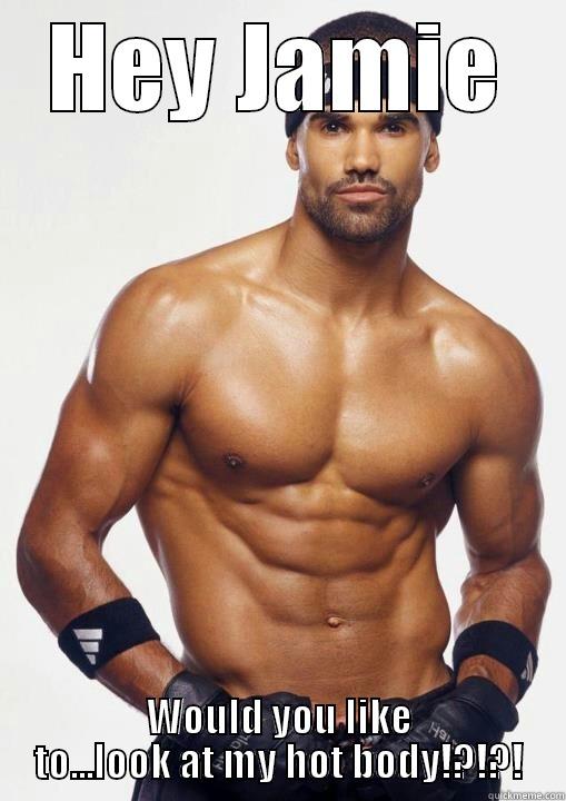 HEY JAMIE WOULD YOU LIKE TO...LOOK AT MY HOT BODY!?!?! Misc