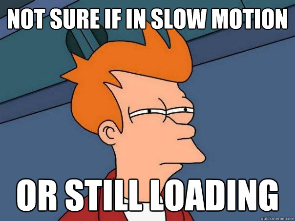 Not sure if in slow motion Or still loading  Futurama Fry