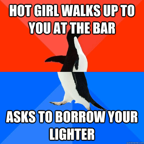 hot girl walks up to you at the bar asks to borrow your lighter  Socially Awesome Awkward Penguin