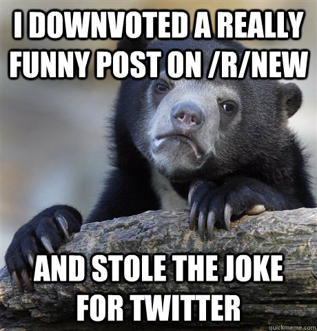 I downvoted a really funny post on /r/new and stole the joke for twitter  Confession Bear