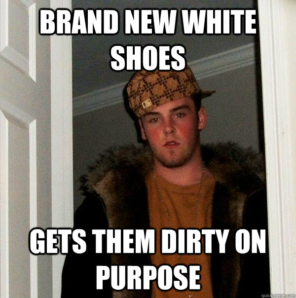 brand new white shoes gets them dirty on purpose  Scumbag Steve