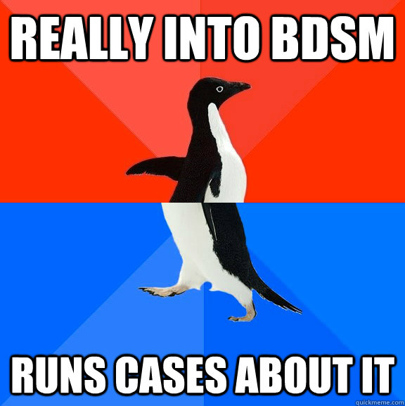 Really into BDSM Runs cases about it  Socially Awesome Awkward Penguin