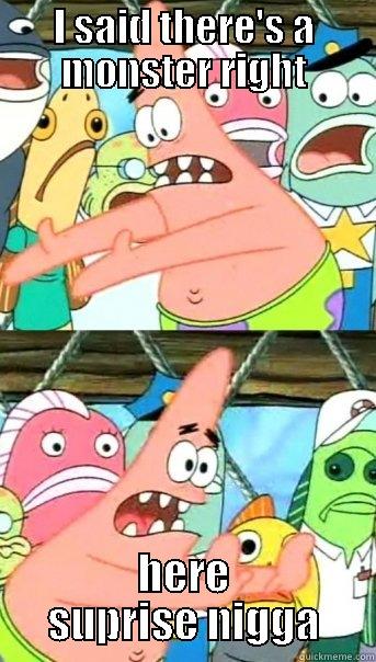 I SAID THERE'S A MONSTER RIGHT HERE SUPRISE NIGGA Push it somewhere else Patrick