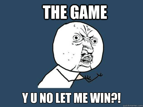 The Game Y U No Let Me Win?!  Y U No