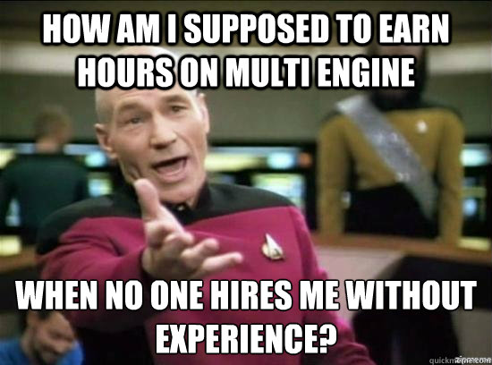How am i supposed to earn hours on multi engine when no one hires me without experience? - How am i supposed to earn hours on multi engine when no one hires me without experience?  Misc