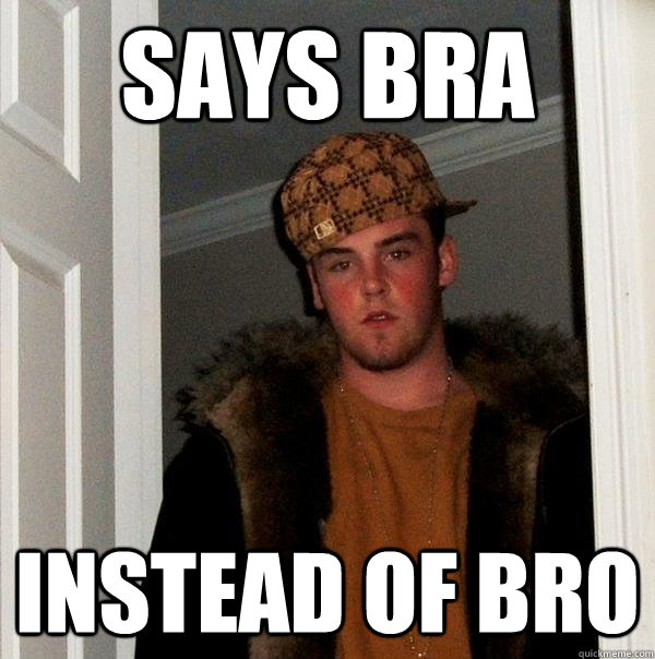 says bra instead of bro  Scumbag Steve