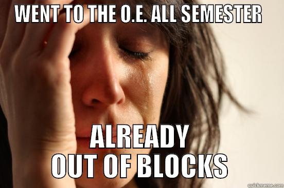 WENT TO THE O.E. ALL SEMESTER  ALREADY OUT OF BLOCKS First World Problems