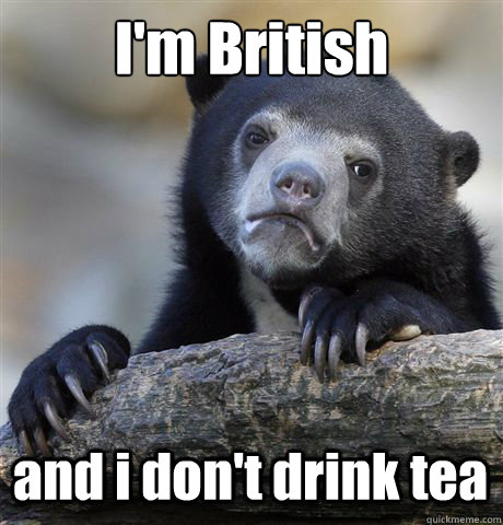 I'm British and i don't drink tea  Confession Bear