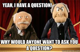 Yeah, I have a question! Why would anyone want to ask you a question?  UMB Statler and Waldorf