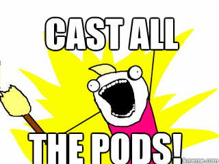 CAST ALL THE PODS!  All The Things