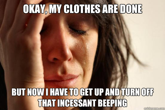 okay, my clothes are done but now i have to get up and turn off
that incessant beeping  First World Problems