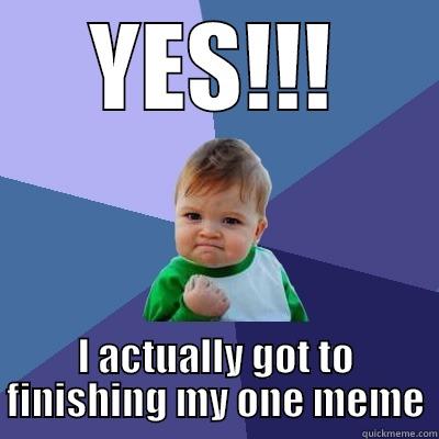 Creative Memer - YES!!! I ACTUALLY GOT TO FINISHING MY ONE MEME Success Kid