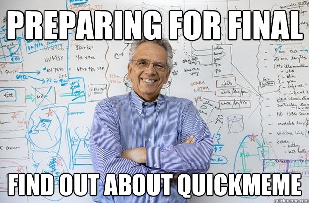 preparing for final find out about quickmeme  Engineering Professor