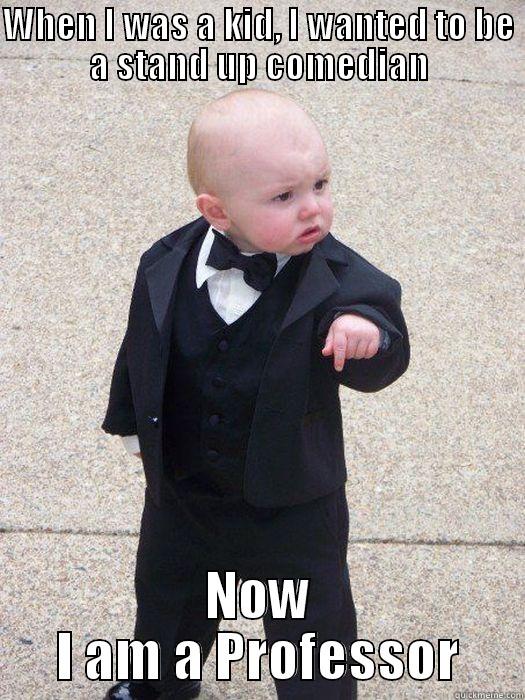 WHEN I WAS A KID, I WANTED TO BE A STAND UP COMEDIAN NOW I AM A PROFESSOR Baby Godfather