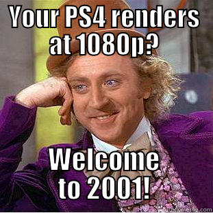 YOUR PS4 RENDERS AT 1080P? WELCOME TO 2001! Condescending Wonka