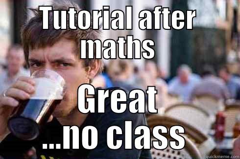 TUTORIAL AFTER MATHS GREAT ...NO CLASS  Lazy College Senior