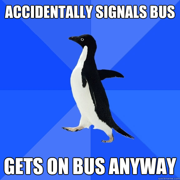 accidentally signals bus gets on bus anyway  Socially Awkward Penguin