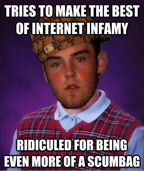 Tries to make the best of internet infamy ridiculed for being even more of a scumbag - Tries to make the best of internet infamy ridiculed for being even more of a scumbag  Bad Luck Scumbag Steve
