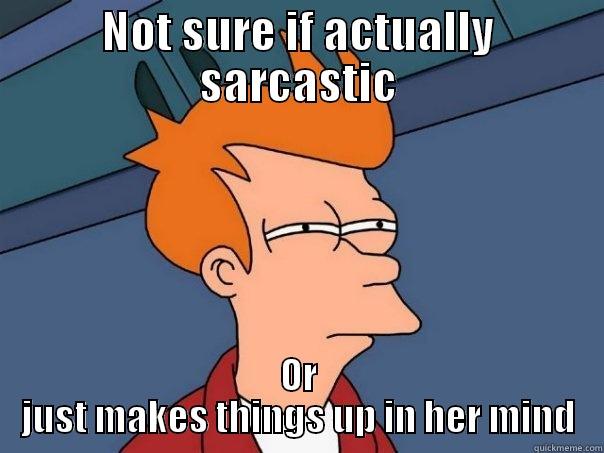 NOT SURE IF ACTUALLY SARCASTIC OR JUST MAKES THINGS UP IN HER MIND Futurama Fry