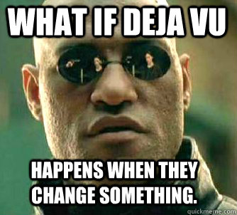 What if Deja Vu happens when they change something.  Matrix Morpheus