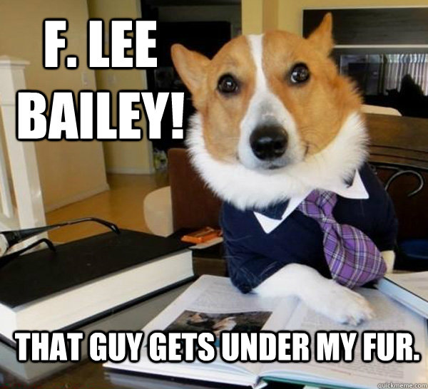 F. Lee Bailey! That guy gets under my fur.  Lawyer Dog