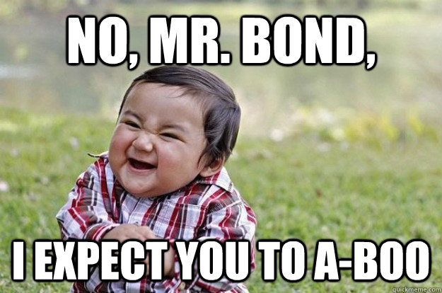 No, mr. bond, I expect you to a-boo  Evil Toddler