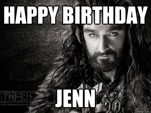 Happy Birthday Jenn - Happy Birthday Jenn  Thorin Oakenshield is hawt