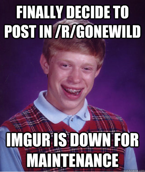 Finally decide to post in /r/gonewild imgur is down for maintenance - Finally decide to post in /r/gonewild imgur is down for maintenance  Bad Luck Brian