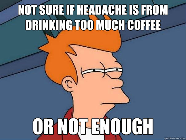 Not sure if headache is from drinking too much coffee Or not enough - Not sure if headache is from drinking too much coffee Or not enough  Futurama Fry