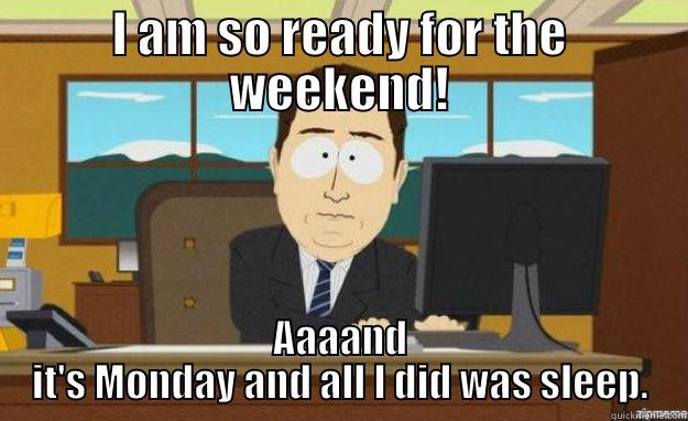 I AM SO READY FOR THE WEEKEND! AAAAND IT'S MONDAY AND ALL I DID WAS SLEEP. aaaand its gone