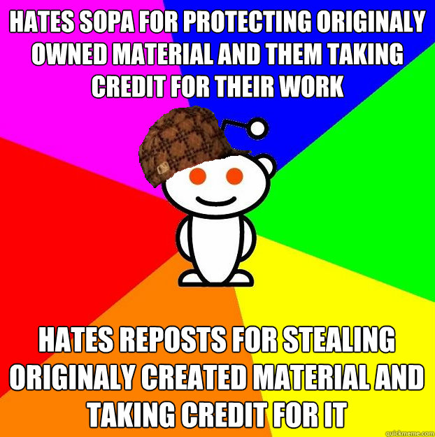 Hates Sopa for protecting originaly owned material and them taking credit for their work Hates reposts for stealing originaly created material and taking credit for it  Scumbag Redditor