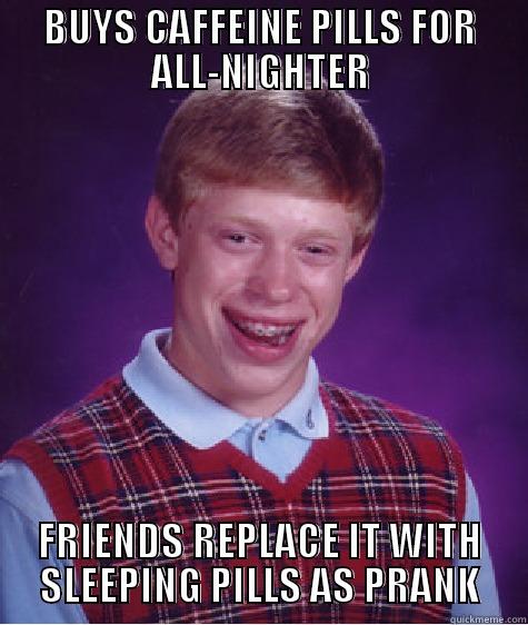 BUYS CAFFEINE PILLS FOR ALL-NIGHTER FRIENDS REPLACE IT WITH SLEEPING PILLS AS PRANK Bad Luck Brian