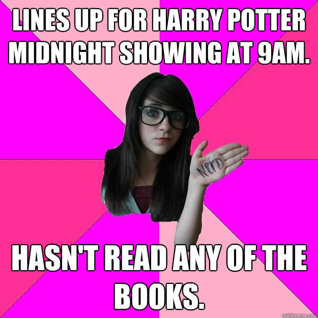 Lines up for Harry Potter midnight showing at 9am. Hasn't read any of the books. - Lines up for Harry Potter midnight showing at 9am. Hasn't read any of the books.  Idiot Nerd Girl