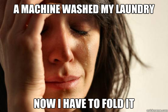 a machine washed my laundry now i have to fold it  First World Problems
