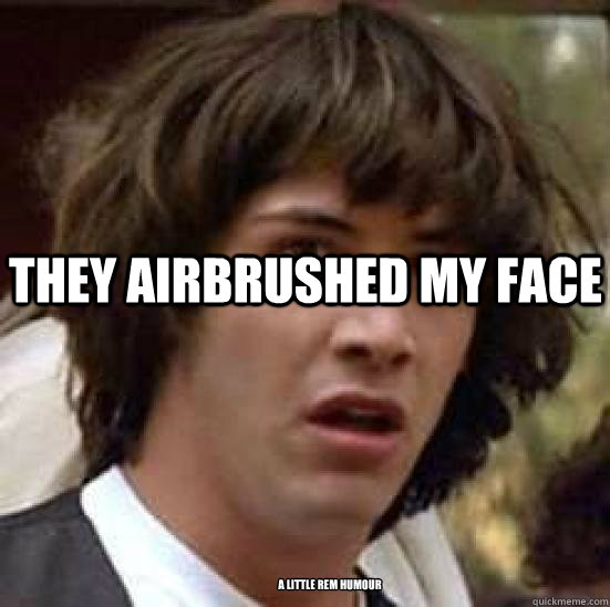 THEY AIRBRUSHED MY FACE A little REM humour  conspiracy keanu