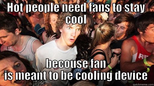 HOT PEOPLE NEED FANS TO STAY COOL BECOUSE FAN IS MEANT TO BE COOLING DEVICE Sudden Clarity Clarence