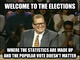 Welcome to the elections where the statistics are made up and the popular vote doesn't matter  whose line drew