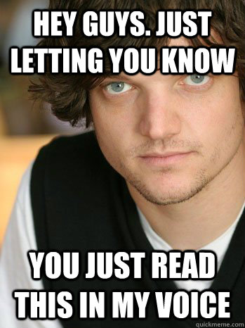 Hey guys. Just Letting you know You just read this in my voice - Hey guys. Just Letting you know You just read this in my voice  Misc