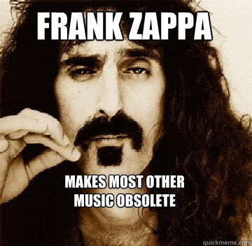 Frank Zappa Makes most other
music obsolete  - Frank Zappa Makes most other
music obsolete   Frank Zappa