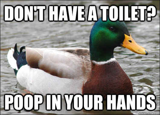 Don't have a toilet? Poop in your hands - Don't have a toilet? Poop in your hands  Actual Advice Mallard