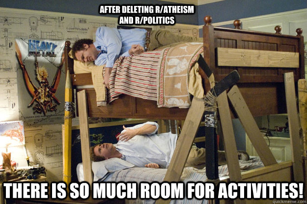 There is so much room for activities!  After deleting r/atheism and r/politics   - There is so much room for activities!  After deleting r/atheism and r/politics    Step Brothers Activities