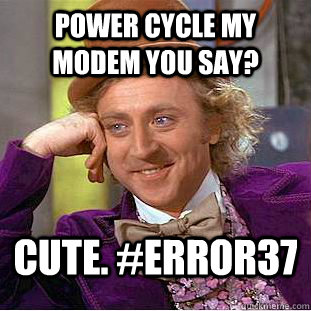 Power cycle my modem you say? Cute. #error37  Condescending Wonka