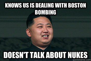 Knows US is dealing with Boston Bombing Doesn't talk about nukes  Good Guy Kim Jong Un