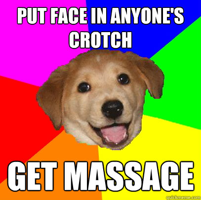 Put face in anyone's crotch Get massage  Advice Dog