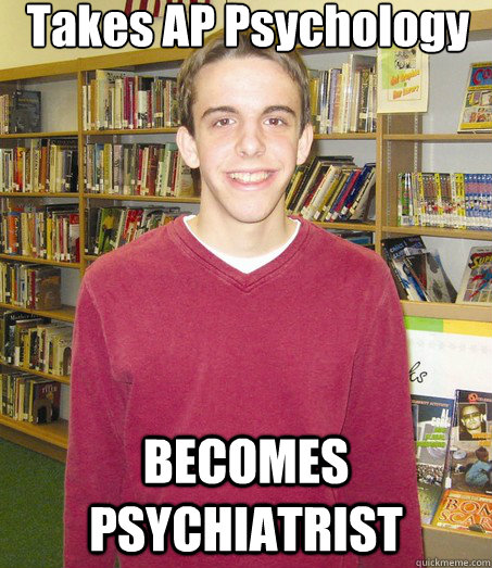 Takes AP Psychology BECOMES PSYCHIATRIST  High School Senior