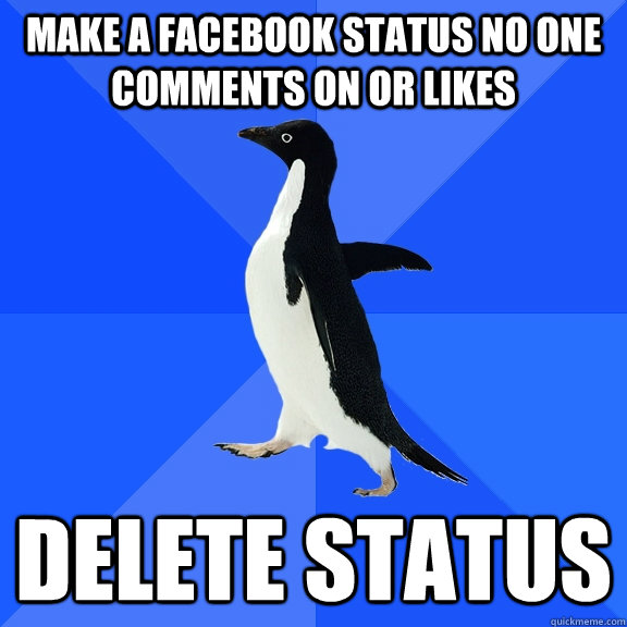 Make a Facebook Status no one comments on or likes Delete Status  Socially Awkward Penguin