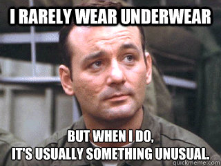 I rarely wear underwear But when i do, 
it's usually something unusual. - I rarely wear underwear But when i do, 
it's usually something unusual.  Most Interesting Murray in the World