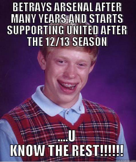 BETRAYS ARSENAL AFTER MANY YEARS AND STARTS SUPPORTING UNITED AFTER THE 12/13 SEASON ....U KNOW THE REST!!!!!! Bad Luck Brian